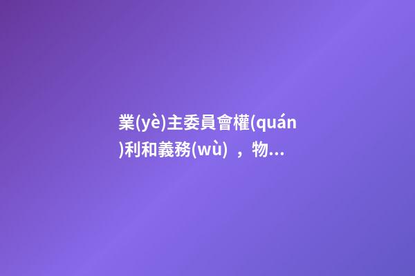 業(yè)主委員會權(quán)利和義務(wù)，物業(yè)委員會和業(yè)主委員會有什么區(qū)別-第1張-觀點-玄機派